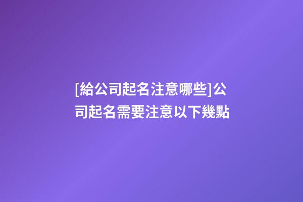 [給公司起名注意哪些]公司起名需要注意以下幾點-第1張-公司起名-玄機派